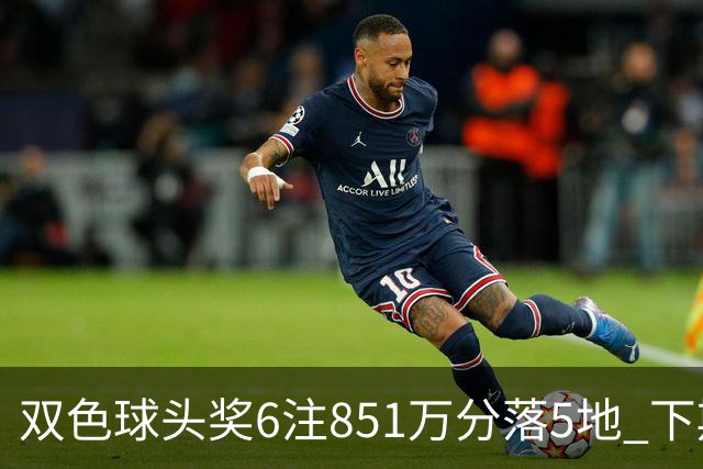 双色球头奖6注851万分落5地 下期福运奖回归